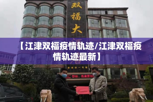 【江津双福疫情轨迹/江津双福疫情轨迹最新】
