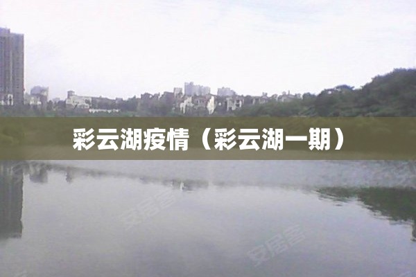 彩云湖疫情（彩云湖一期）