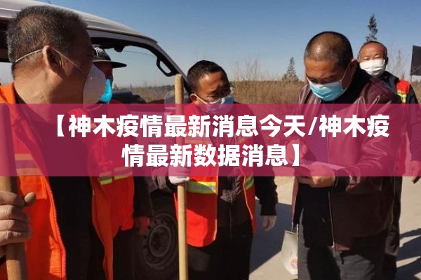 【神木疫情最新消息今天/神木疫情最新数据消息】 【神木疫情最新消息今天/神木疫情最新数据消息】