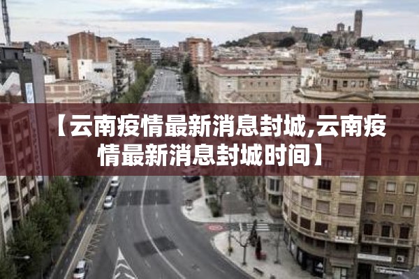 【云南疫情最新消息封城,云南疫情最新消息封城时间】