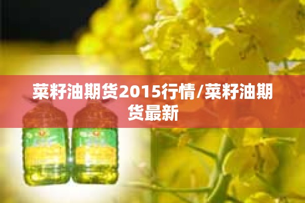 菜籽油期货2015行情/菜籽油期货最新 菜籽油期货2015行情/菜籽油期货最新