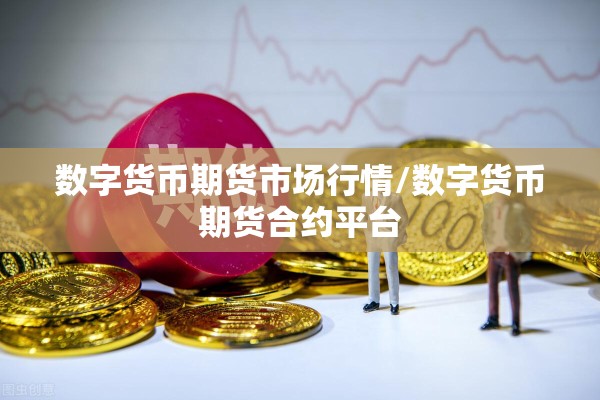 数字货币期货市场行情/数字货币期货合约平台 数字货币期货市场行情/数字货币期货合约平台