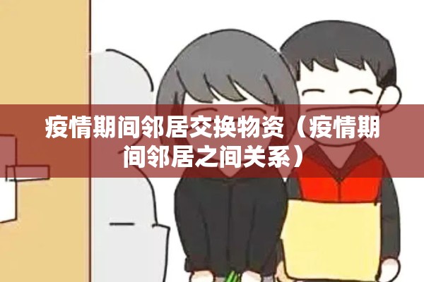 疫情期间邻居交换物资(疫情期间邻居之间关系) 疫情期间邻居交换物资(疫情期间邻居之间关系)
