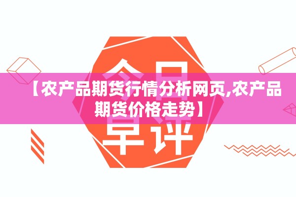 【农产品期货行情分析网页,农产品期货价格走势】 【农产品期货行情分析网页,农产品期货价格走势】