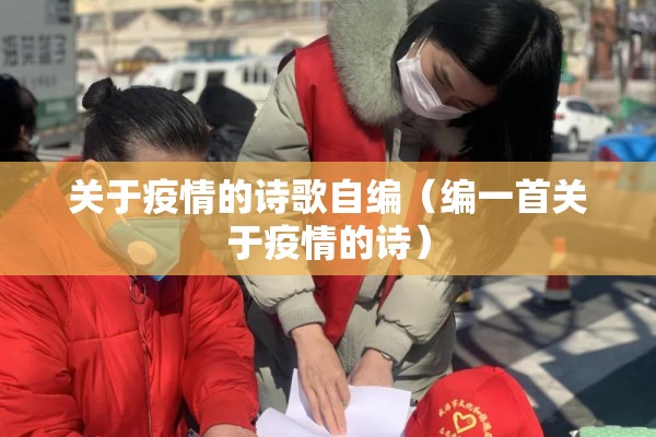 关于疫情的诗歌自编(编一首关于疫情的诗) 关于疫情的诗歌自编(编一首关于疫情的诗)