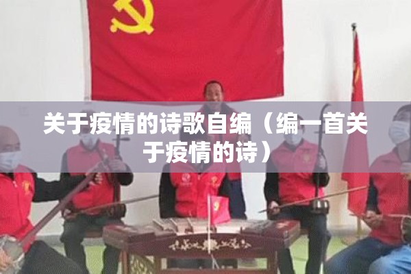 关于疫情的诗歌自编（编一首关于疫情的诗）