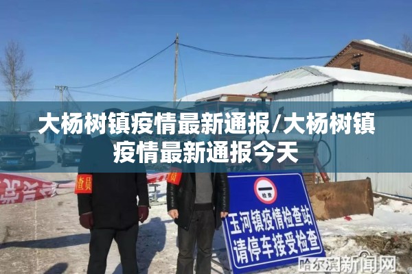 大杨树镇疫情最新通报/大杨树镇疫情最新通报今天 大杨树镇疫情最新通报/大杨树镇疫情最新通报今天