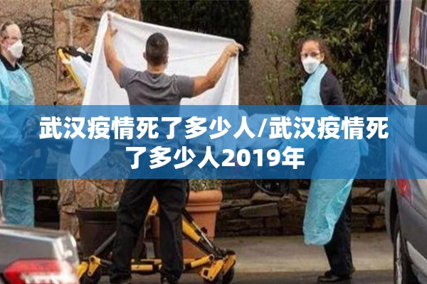 武汉疫情死了多少人/武汉疫情死了多少人2019年 武汉疫情死了多少人/武汉疫情死了多少人2019年
