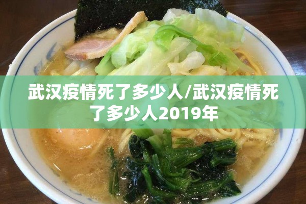 武汉疫情死了多少人/武汉疫情死了多少人2019年