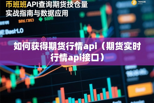 如何获得期货行情api(期货实时行情api接口) 如何获得期货行情api(期货实时行情api接口)