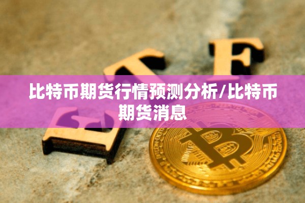 比特币期货行情预测分析/比特币期货消息