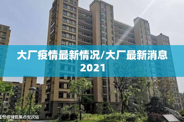大厂疫情最新情况/大厂最新消息2021