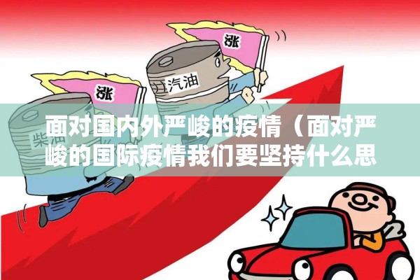 面对国内外严峻的疫情(面对严峻的国际疫情我们要坚持什么思维) 面对国内外严峻的疫情(面对严峻的国际疫情我们要坚持什么思维)