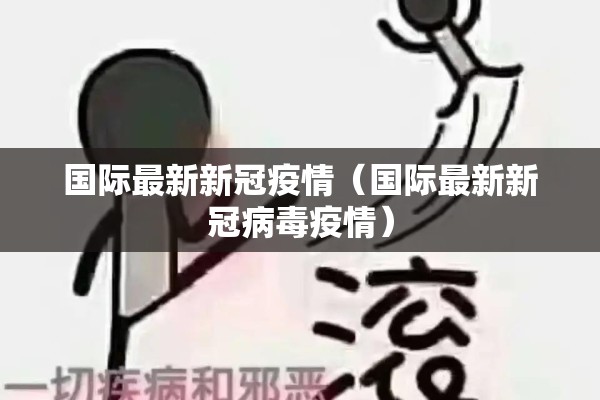 国际最新新冠疫情（国际最新新冠病毒疫情）