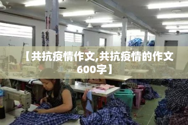 【共抗疫情作文,共抗疫情的作文600字】 【共抗疫情作文,共抗疫情的作文600字】