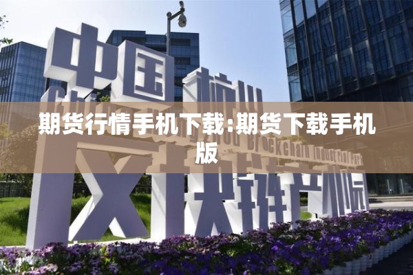 期货行情手机下载:期货下载手机版 期货行情手机下载:期货下载手机版