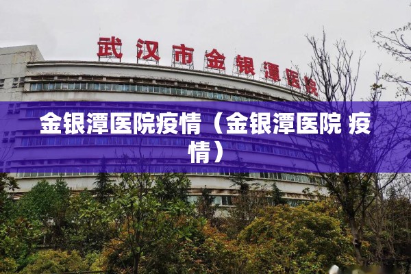 金银潭医院疫情（金银潭医院 疫情）