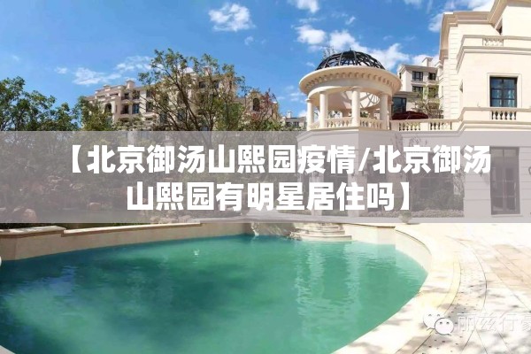【北京御汤山熙园疫情/北京御汤山熙园有明星居住吗】