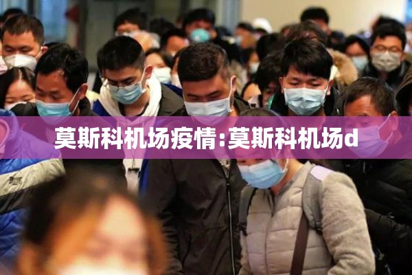 莫斯科机场疫情:莫斯科机场d 莫斯科机场疫情:莫斯科机场d