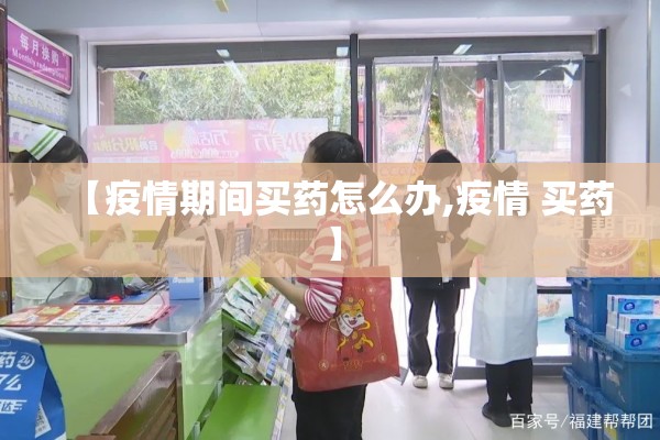 【疫情期间买药怎么办,疫情 买药】 【疫情期间买药怎么办,疫情 买药】