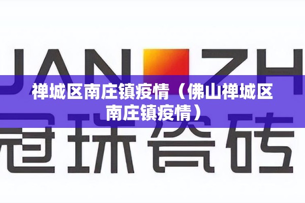 禅城区南庄镇疫情(佛山禅城区南庄镇疫情) 禅城区南庄镇疫情(佛山禅城区南庄镇疫情)
