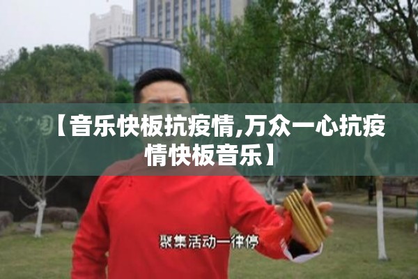 【音乐快板抗疫情,万众一心抗疫情快板音乐】