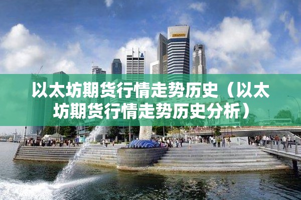 以太坊期货行情走势历史(以太坊期货行情走势历史分析) 以太坊期货行情走势历史(以太坊期货行情走势历史分析)