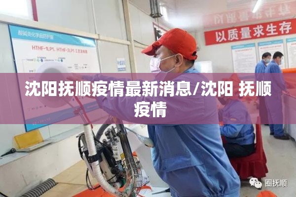 沈阳抚顺疫情最新消息/沈阳 抚顺 疫情 沈阳抚顺疫情最新消息/沈阳 抚顺 疫情