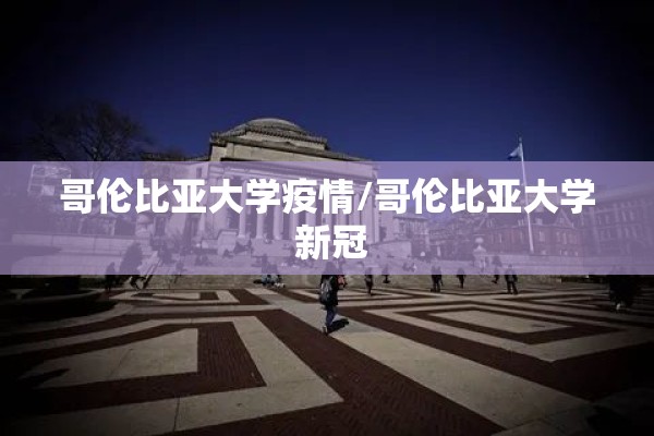 哥伦比亚大学疫情/哥伦比亚大学 新冠
