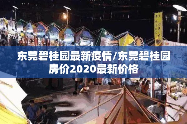 东莞碧桂园最新疫情/东莞碧桂园房价2020最新价格