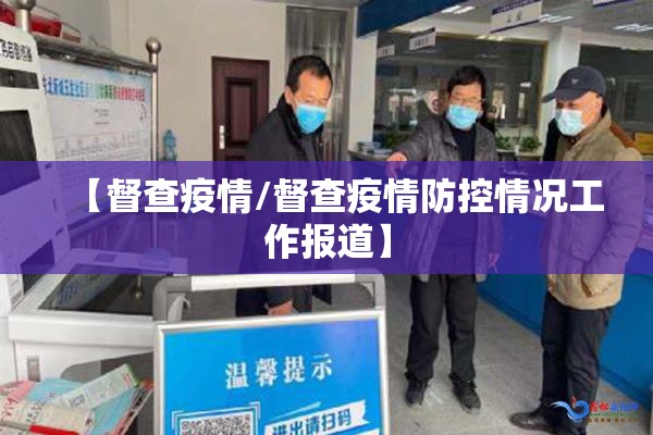 【督查疫情/督查疫情防控情况工作报道】 【督查疫情/督查疫情防控情况工作报道】