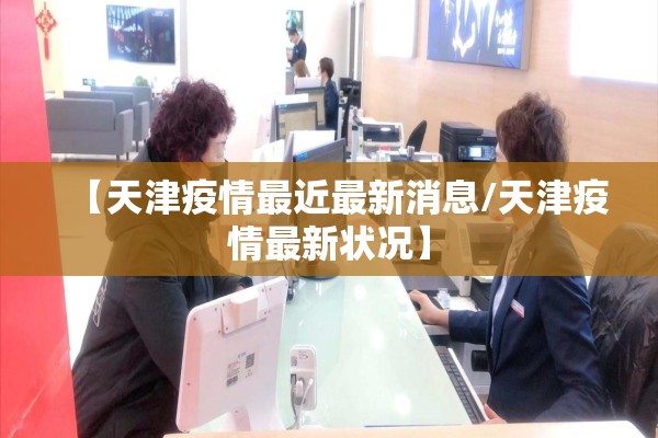 【天津疫情最近最新消息/天津疫情最新状况】 【天津疫情最近最新消息/天津疫情最新状况】