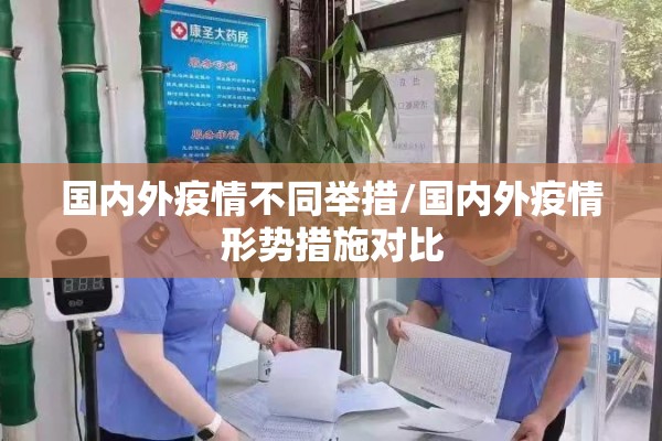 国内外疫情不同举措/国内外疫情形势措施对比 国内外疫情不同举措/国内外疫情形势措施对比
