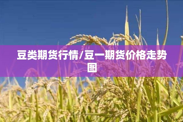 豆类期货行情/豆一期货价格走势图 豆类期货行情/豆一期货价格走势图