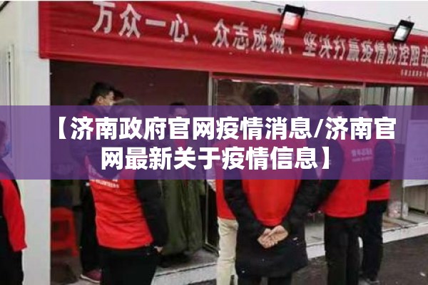 【济南政府官网疫情消息/济南官网最新关于疫情信息】
