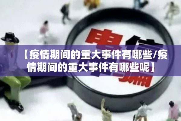 【疫情期间的重大事件有哪些/疫情期间的重大事件有哪些呢】