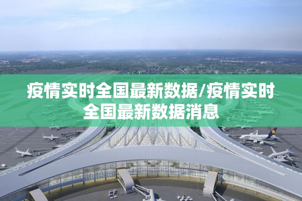 疫情实时全国最新数据/疫情实时全国最新数据消息