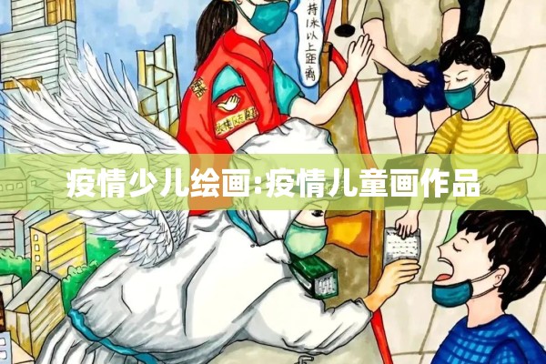 疫情少儿绘画:疫情儿童画作品 疫情少儿绘画:疫情儿童画作品