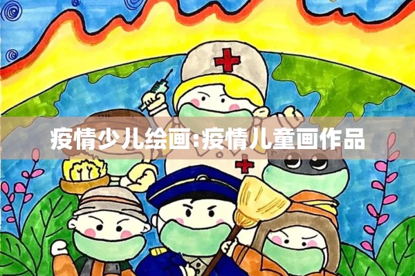 疫情少儿绘画:疫情儿童画作品 疫情少儿绘画:疫情儿童画作品
