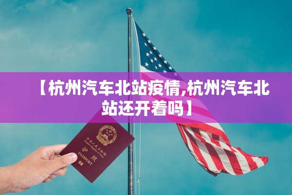 【杭州汽车北站疫情,杭州汽车北站还开着吗】 【杭州汽车北站疫情,杭州汽车北站还开着吗】