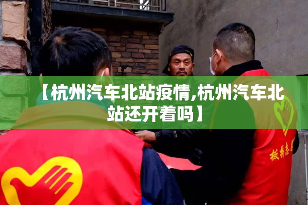 【杭州汽车北站疫情,杭州汽车北站还开着吗】 【杭州汽车北站疫情,杭州汽车北站还开着吗】