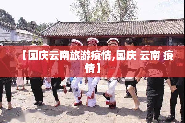 【国庆云南旅游疫情,国庆 云南 疫情】