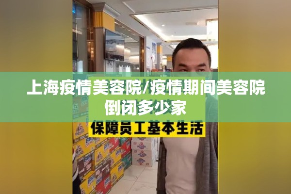 上海疫情美容院/疫情期间美容院倒闭多少家 上海疫情美容院/疫情期间美容院倒闭多少家