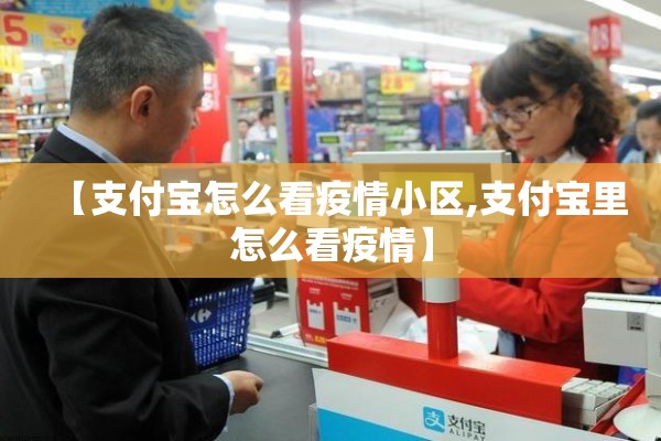 【支付宝怎么看疫情小区,支付宝里怎么看疫情】 【支付宝怎么看疫情小区,支付宝里怎么看疫情】