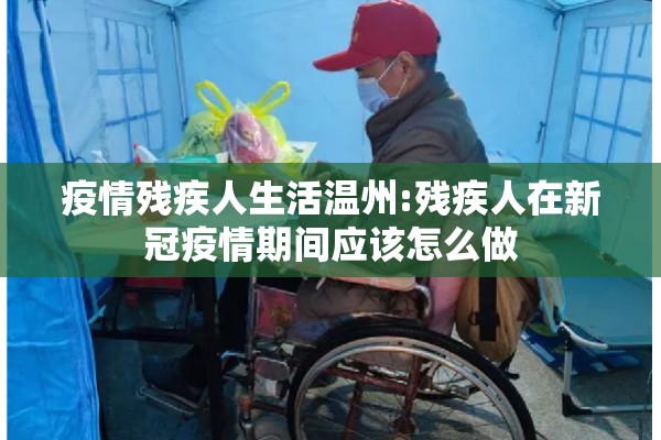 疫情残疾人生活温州:残疾人在新冠疫情期间应该怎么做 疫情残疾人生活温州:残疾人在新冠疫情期间应该怎么做