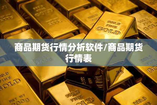 商品期货行情分析软件/商品期货行情表 商品期货行情分析软件/商品期货行情表