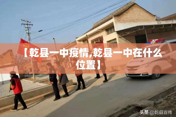 【乾县一中疫情,乾县一中在什么位置】 【乾县一中疫情,乾县一中在什么位置】