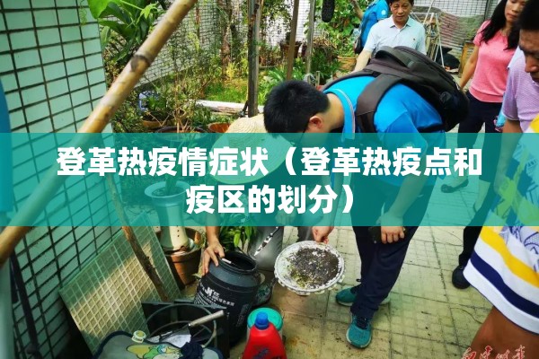 登革热疫情症状(登革热疫点和疫区的划分) 登革热疫情症状(登革热疫点和疫区的划分)