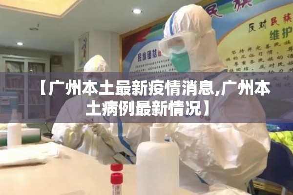 【广州本土最新疫情消息,广州本土病例最新情况】 【广州本土最新疫情消息,广州本土病例最新情况】
