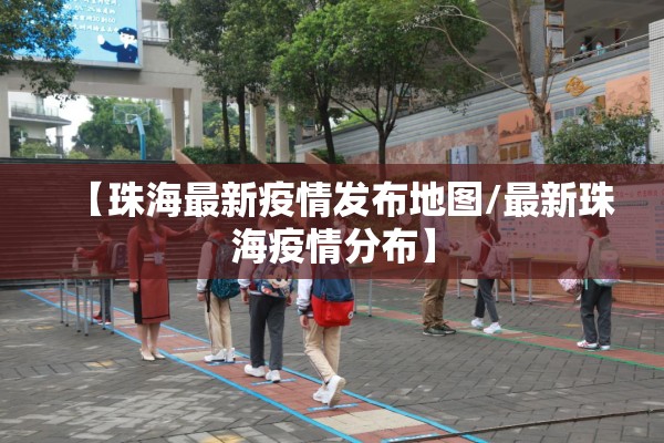 【珠海最新疫情发布地图/最新珠海疫情分布】 【珠海最新疫情发布地图/最新珠海疫情分布】